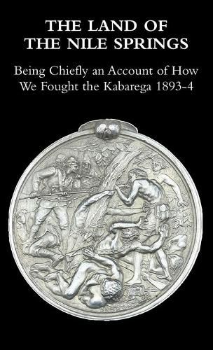 The Land of the Nile Springs: Being Chiefly an Account of How We Fought the Kabarega 1893-4