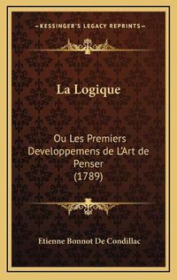 Cover image for La Logique: Ou Les Premiers Developpemens de L'Art de Penser (1789)