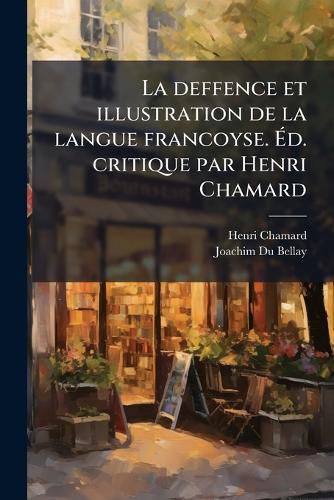 Cover image for La Deffence Et Illustration de La Langue Francoyse. Ed. Critique Par Henri Chamard