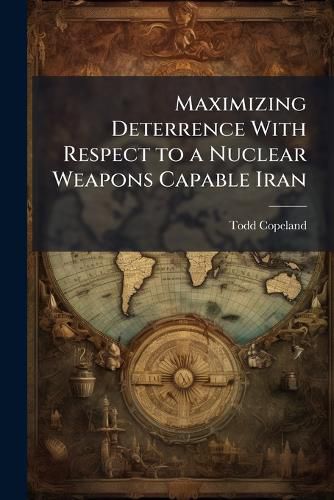 Cover image for Maximizing Deterrence With Respect to a Nuclear Weapons Capable Iran