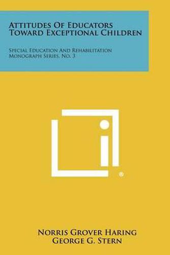 Attitudes of Educators Toward Exceptional Children: Special Education and Rehabilitation Monograph Series, No. 3