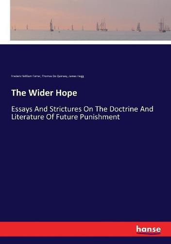 The Wider Hope: Essays And Strictures On The Doctrine And Literature Of Future Punishment