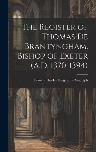 The Register of Thomas De Brantyngham, Bishop of Exeter (A.D. 1370-1394)