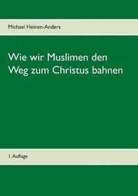 Cover image for Wie wir Muslimen den Weg zum Christus bahnen: 1. Auflage