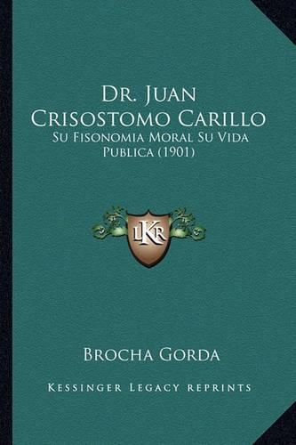 Cover image for Dr. Juan Crisostomo Carillo: Su Fisonomia Moral Su Vida Publica (1901)