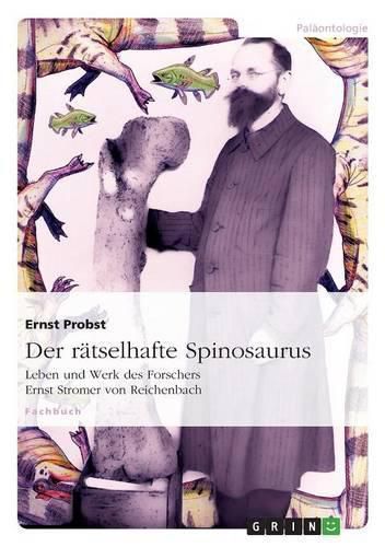 Der ratselhafte Spinosaurus: Leben und Werk des Forschers Ernst Stromer von Reichenbach