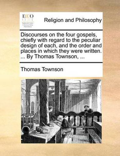 Cover image for Discourses on the Four Gospels, Chiefly with Regard to the Peculiar Design of Each, and the Order and Places in Which They Were Written. ... by Thomas Townson, ...