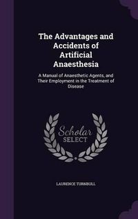 Cover image for The Advantages and Accidents of Artificial Anaesthesia: A Manual of Anaesthetic Agents, and Their Employment in the Treatment of Disease