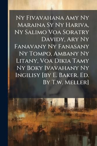 Cover image for NY Fivavahana Amy NY Maraina Sy NY Hariva, NY Salimo Voa Soratry Davidy, Ary NY Fanavany NY Fanasany NY Tompo, Ambany NY Litany, Voa Dikia Tamy NY Boky Ivavahany NY Ingilisy [By E. Baker. Ed. by T.W. Meller]....