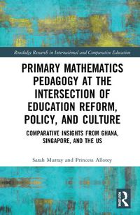 Cover image for Primary Mathematics Pedagogy at the Intersection of Education Reform, Policy, and Culture: Comparative Insights from Ghana, Singapore, and the US