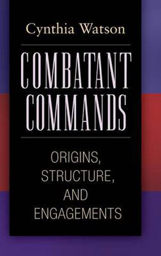 Cover image for Combatant Commands: Origins, Structure, and Engagements