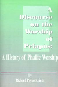 Cover image for A Discourse on the Worship of Priapus: A History of Phallic Worship