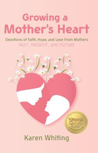 Growing a Mother's Heart: Devotions of Faith, Hope and Love from Mother's Past, Present and Future