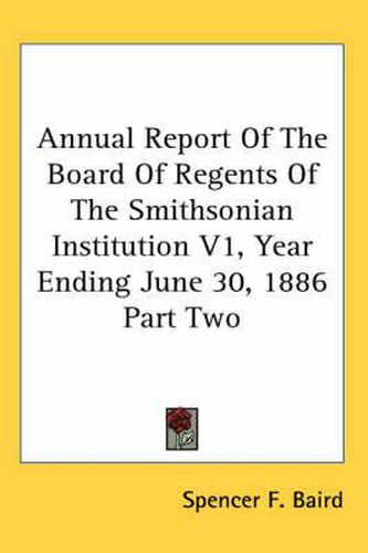 Cover image for Annual Report of the Board of Regents of the Smithsonian Institution V1, Year Ending June 30, 1886 Part Two