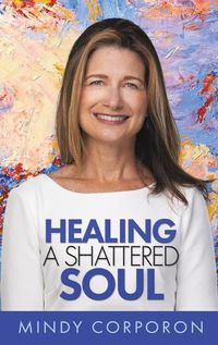 Cover image for Healing a Shattered Soul: My Faithful Journey of Courageous Kindness after the Trauma and Grief of Domestic Terrorism