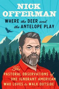 Cover image for Where The Deer And The Antelope Play: The Pastoral Observations of One Ignorant American Who Loves to Walk Outside