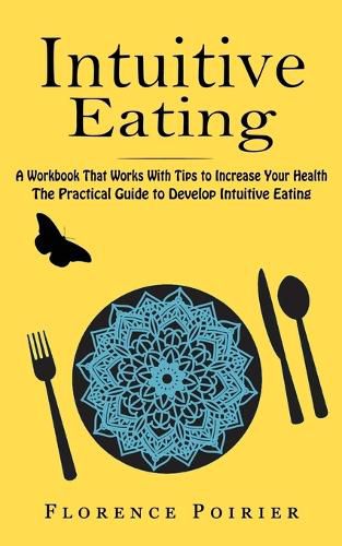Cover image for Intuitive Eating: A Workbook That Works With Tips to Increase Your Health (The Practical Guide to Develop Intuitive Eating)