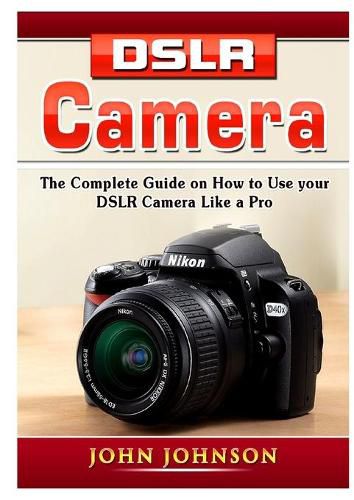 Cover image for DSLR Camera: The Complete Guide on How to Use your DSLR Camera Like a Pro