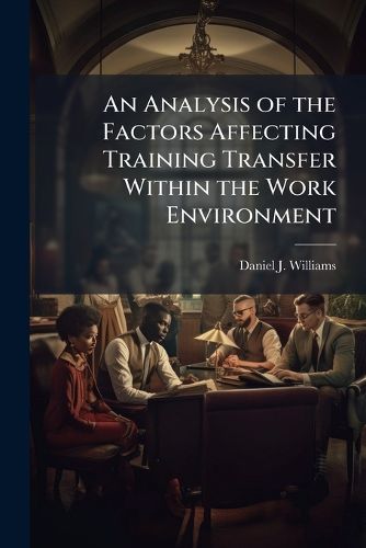 Cover image for An Analysis of the Factors Affecting Training Transfer Within the Work Environment