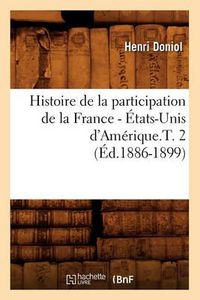 Cover image for Histoire de la Participation de la France - Etats-Unis d'Amerique.T. 2 (Ed.1886-1899)