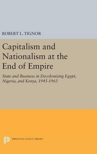 Capitalism and Nationalism at the End of Empire: State and Business in Decolonizing Egypt, Nigeria, and Kenya, 1945-1963