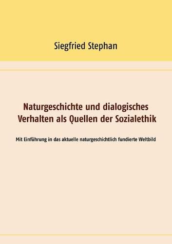 Cover image for Naturgeschichte und dialogisches Verhalten als Quellen der Sozialethik: Mit Einfuhrung in das aktuelle naturgeschichtlich fundierte Weltbild