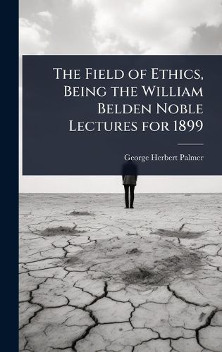 Cover image for The Field of Ethics, Being the William Belden Noble Lectures for 1899