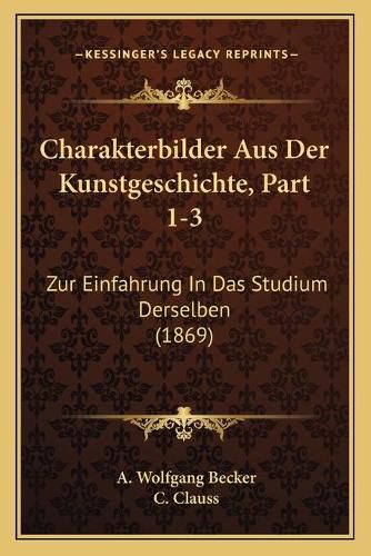 Charakterbilder Aus Der Kunstgeschichte, Part 1-3: Zur Einfahrung in Das Studium Derselben (1869)