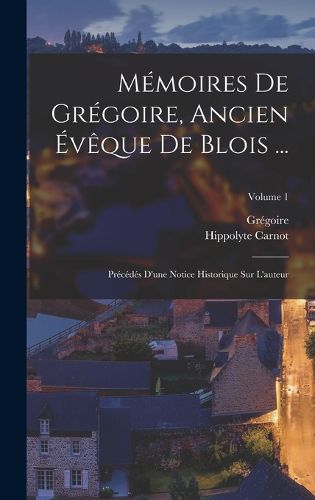 Cover image for Memoires De Gregoire, Ancien Eveque De Blois ...
