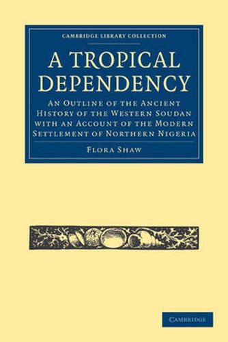 Cover image for A Tropical Dependency: An Outline of the Ancient History of the Western Soudan with an Account of the Modern Settlement of Northern Nigeria