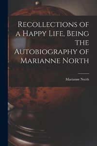 Cover image for Recollections of a Happy Life, Being the Autobiography of Marianne North