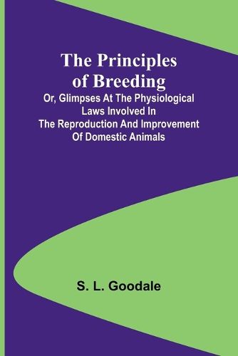 Cover image for The Principles of Breeding; or, Glimpses at the Physiological Laws involved in the Reproduction and Improvement of Domestic Animals