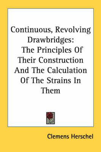 Cover image for Continuous, Revolving Drawbridges: The Principles of Their Construction and the Calculation of the Strains in Them