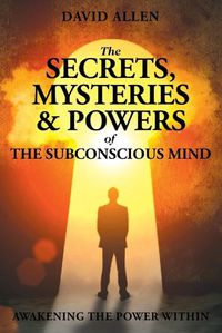 Cover image for The Secrets, Mysteries and Powers of The Subconscious Mind