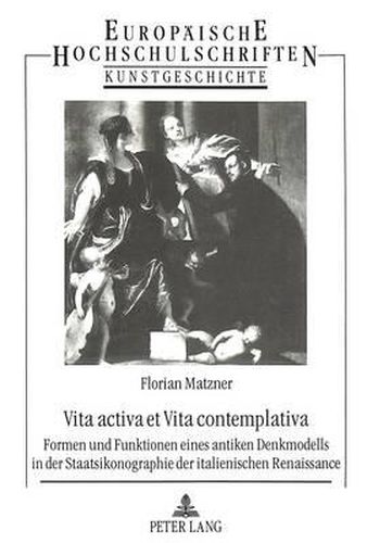 Cover image for Vita Activa Et Vita Contemplativa: Formen Und Funktionen Eines Antiken Denkmodells in Der Staatsikonographie Der Italienischen Renaissance