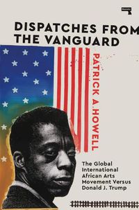 Cover image for Dispatches from the Vanguard: The Global International African Arts Movement versus Donald J. Trump