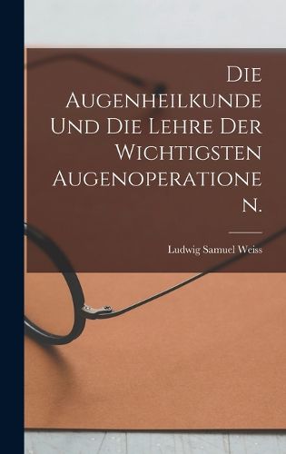 Cover image for Die Augenheilkunde und die Lehre der wichtigsten Augenoperationen.