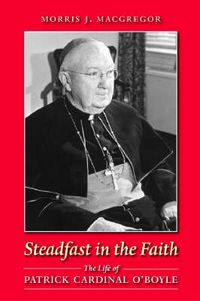 Cover image for Steadfast in the Faith: The Life of Patrick Cardinal O'Boyle