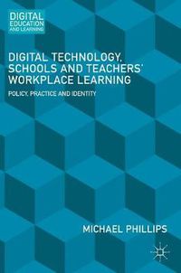 Cover image for Digital Technology, Schools and Teachers' Workplace Learning: Policy, Practice and Identity