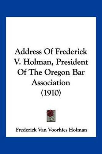 Cover image for Address of Frederick V. Holman, President of the Oregon Bar Association (1910)