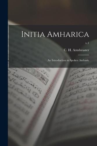 Cover image for Initia Amharica; an Introduction to Spoken Amharic; v.1