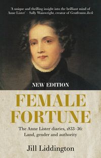 Cover image for Female Fortune: The Anne Lister Diaries, 1833-36: Land, Gender and Authority: New Edition