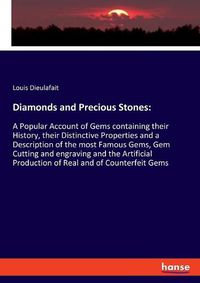 Cover image for Diamonds and Precious Stones: A Popular Account of Gems containing their History, their Distinctive Properties and a Description of the most Famous Gems, Gem Cutting and engraving and the Artificial Production of Real and of Counterfeit Gems
