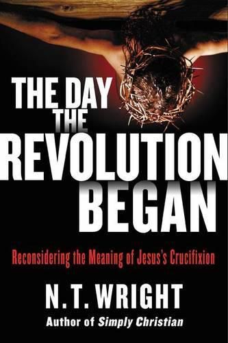 Cover image for The Day the Revolution Began: Reconsidering the Meaning of Jesus's Crucifixion