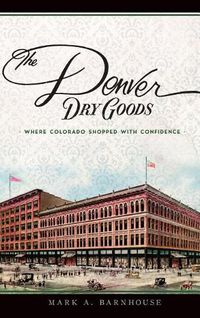 Cover image for The Denver Dry Goods: Where Colorado Shopped with Confidence