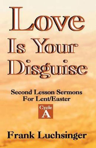 Cover image for Love Is Your Disguise: 2nd Lesson Sermons for Lent/Easter: Cycle a