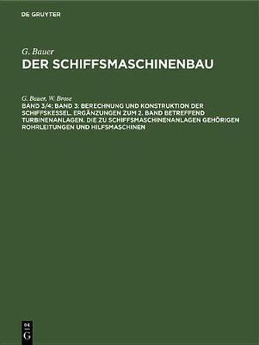 Band 3: Berechnung und Konstruktion der Schiffskessel. Erganzungen zum 2. Band betreffend Turbinenanlagen. Die zu Schiffsmaschinenanlagen gehoerigen Rohrleitungen und Hilfsmaschinen