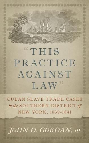 This Practice Against Law: Cuban Slave Trade Cases in the Southern District of New York, 1839-1841