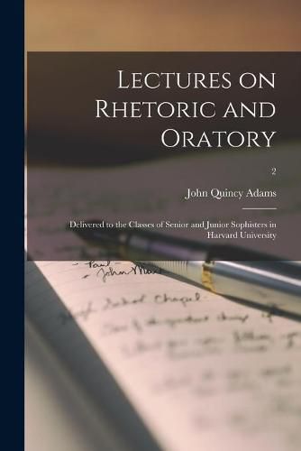 Lectures on Rhetoric and Oratory: Delivered to the Classes of Senior and Junior Sophisters in Harvard University; 2