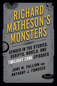 Cover image for Richard Matheson's Monsters: Gender in the Stories, Scripts, Novels, and Twilight Zone Episodes